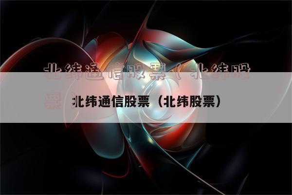 北纬通信-北纬通信股票行情