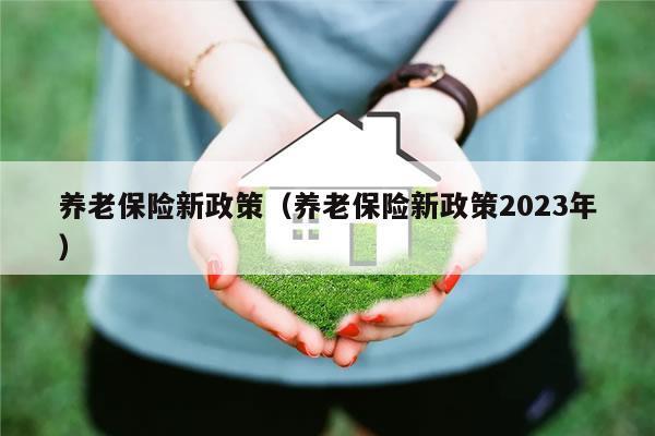 养老保险政策-养老保险政策2023