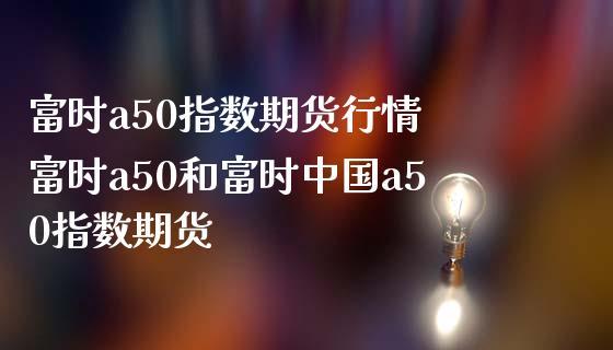 a50富时中国期货指数-a50富时中国期货指数实时行情