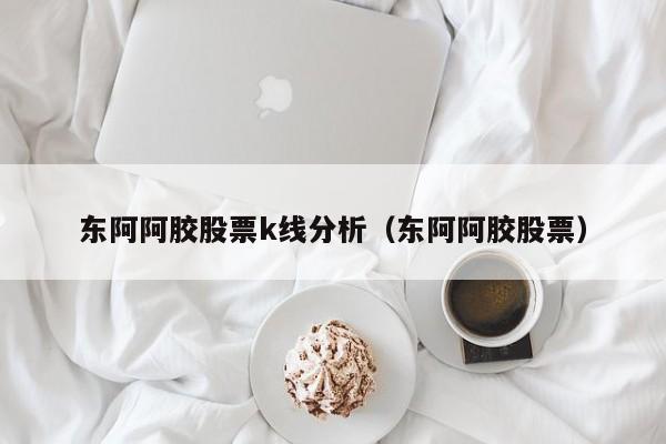 东阿阿胶股票-东阿阿胶股票分析报告